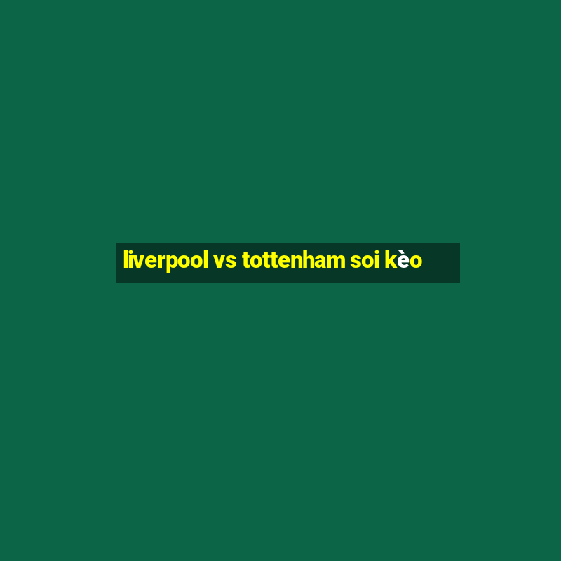 liverpool vs tottenham soi kèo