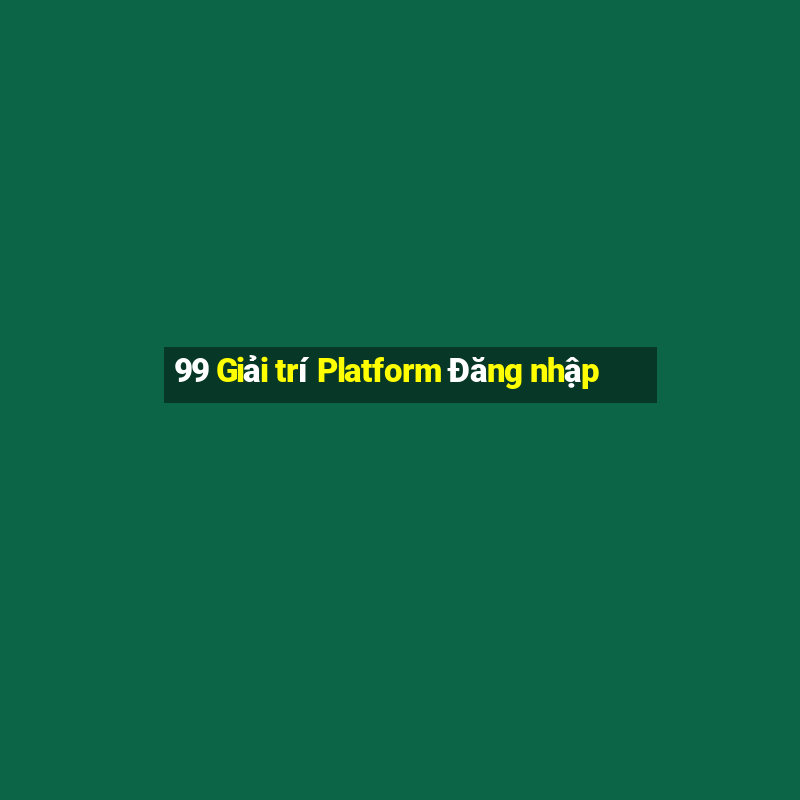 99 Giải trí Platform Đăng nhập