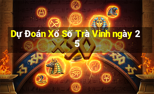 Dự Đoán Xổ Số Trà Vinh ngày 25