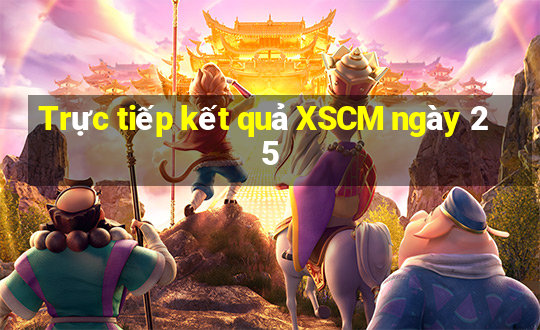 Trực tiếp kết quả XSCM ngày 25