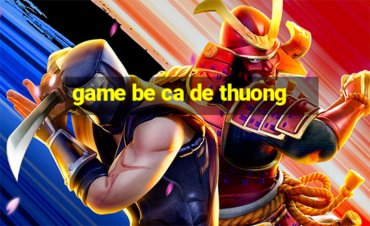 game be ca de thuong