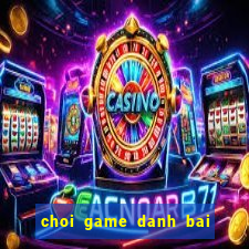 choi game danh bai doi the