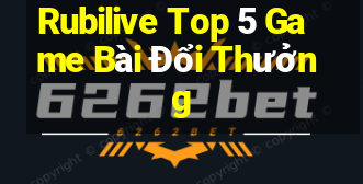 Rubilive Top 5 Game Bài Đổi Thưởng