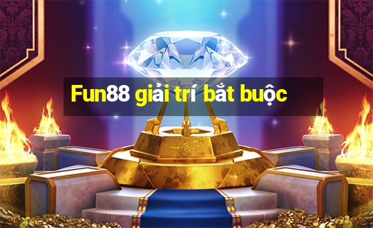 Fun88 giải trí bắt buộc