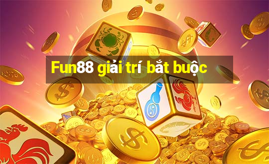 Fun88 giải trí bắt buộc