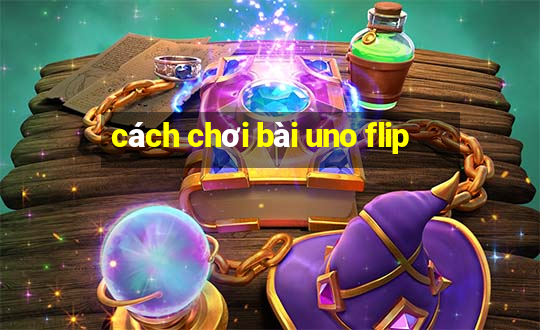 cách chơi bài uno flip