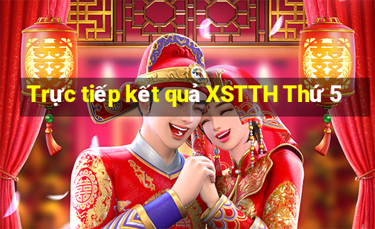 Trực tiếp kết quả XSTTH Thứ 5