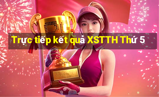 Trực tiếp kết quả XSTTH Thứ 5