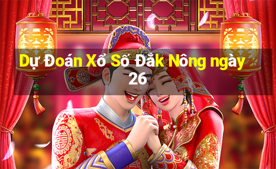 Dự Đoán Xổ Số Đắk Nông ngày 26