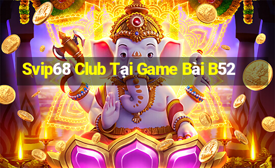 Svip68 Club Tại Game Bài B52