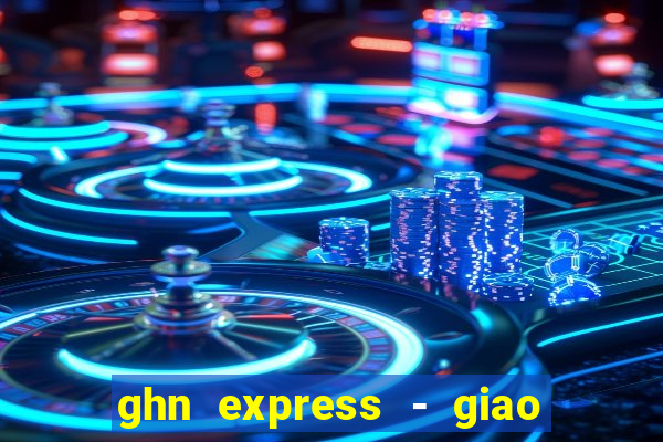 ghn express - giao hàng nhanh