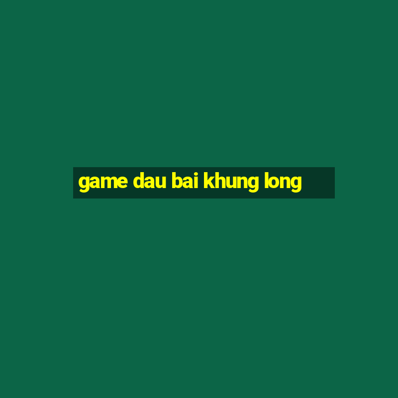 game dau bai khung long