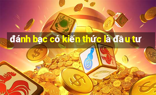 đánh bạc có kiến thức là đầu tư