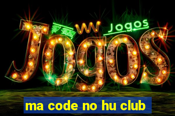 ma code no hu club