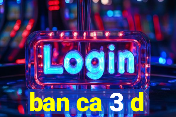 ban ca 3 d