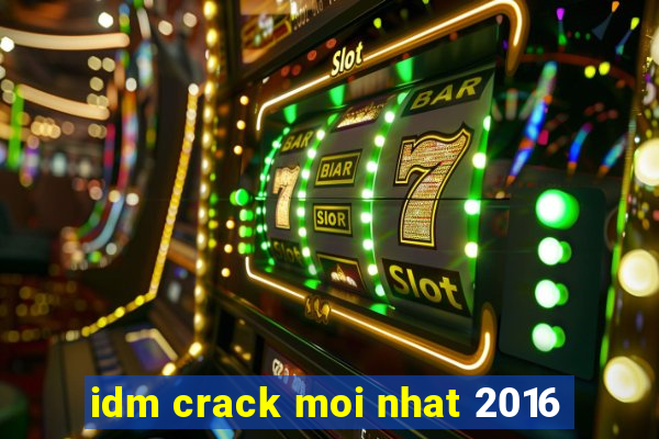 idm crack moi nhat 2016