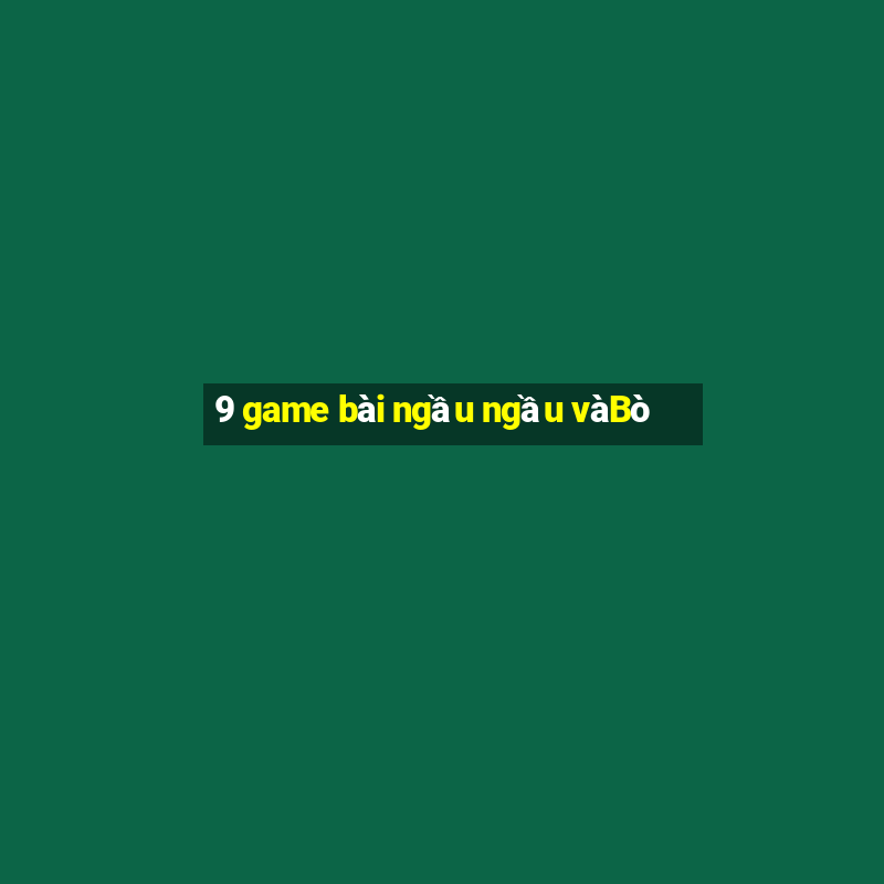 9 game bài ngầu ngầu vàBò