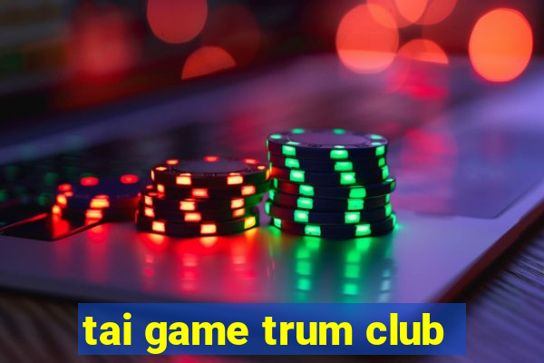 tai game trum club