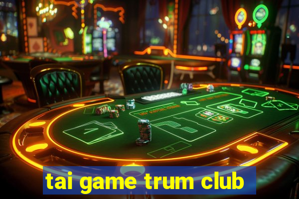 tai game trum club