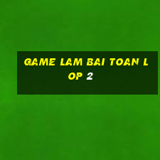 game lam bai toan lop 2