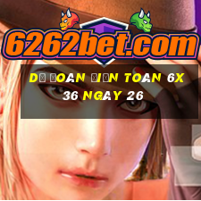 Dự Đoán Điện Toán 6x36 ngày 26