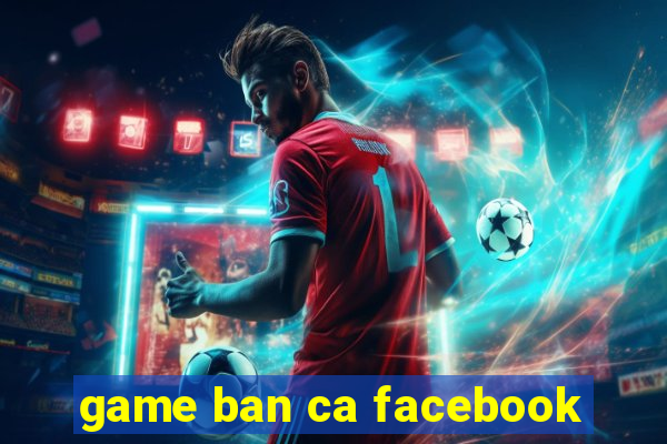 game ban ca facebook