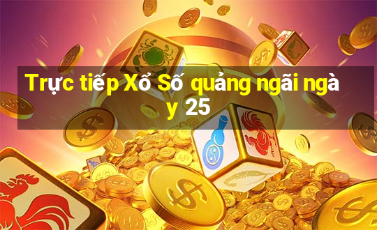 Trực tiếp Xổ Số quảng ngãi ngày 25