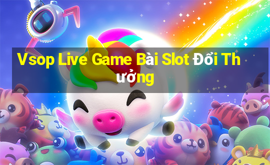 Vsop Live Game Bài Slot Đổi Thưởng