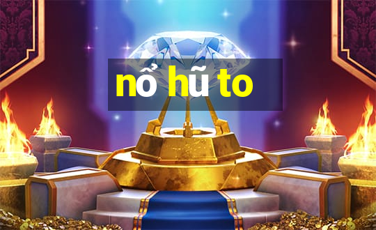 nổ hũ to