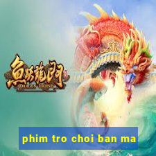 phim tro choi ban ma