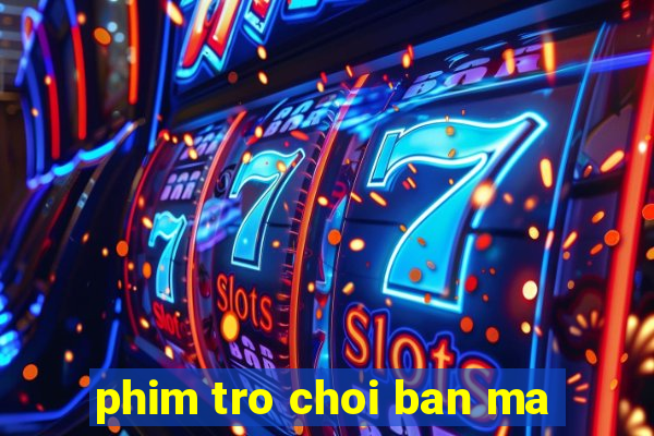 phim tro choi ban ma