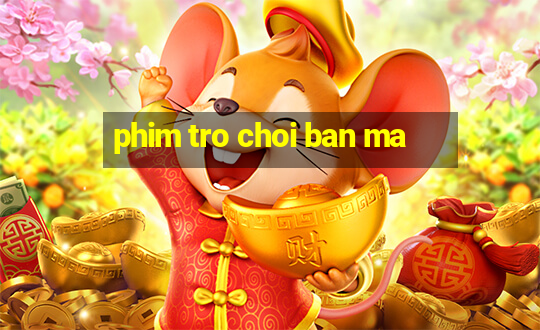 phim tro choi ban ma