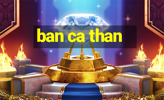 ban ca than