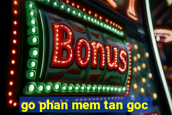 go phan mem tan goc