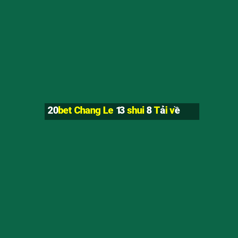 20bet Chang Le 13 shui 8 Tải về