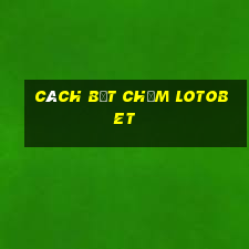 cách bắt chạm lotobet