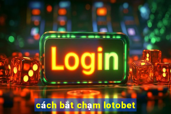 cách bắt chạm lotobet