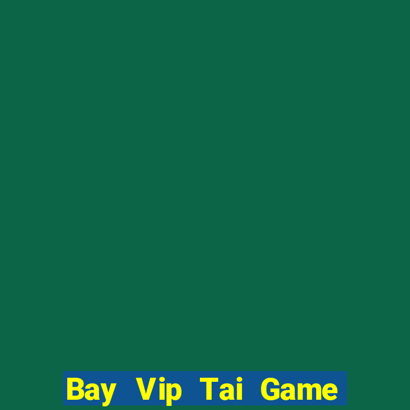 Bay Vip Tai Game Bài Đổi Thưởng Uy Tín