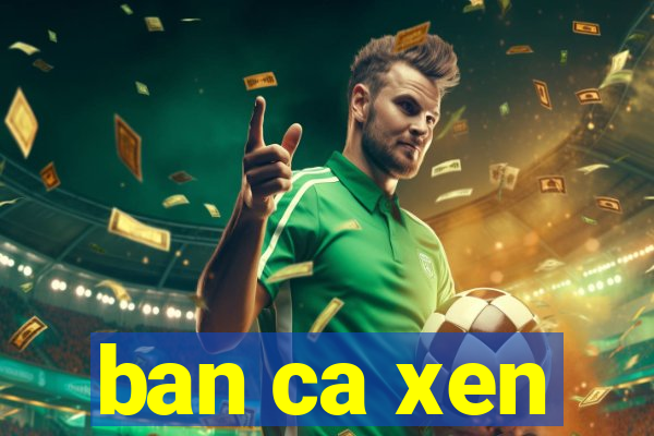 ban ca xen