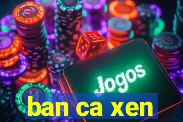 ban ca xen