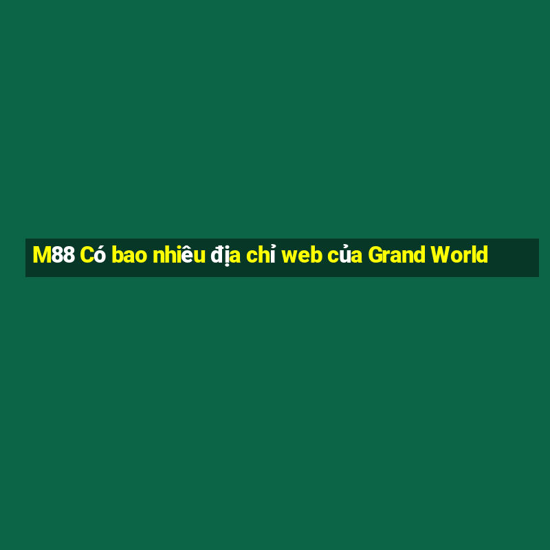 M88 Có bao nhiêu địa chỉ web của Grand World