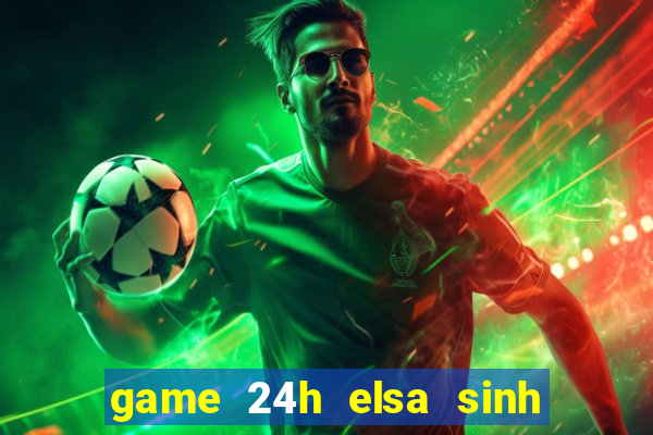 game 24h elsa sinh em be