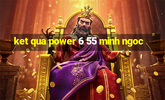 ket qua power 6 55 minh ngoc