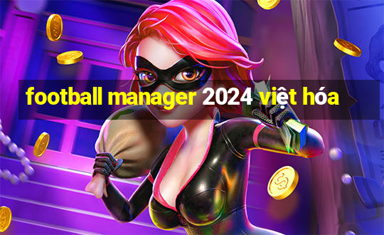 football manager 2024 việt hóa