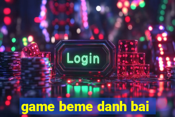 game beme danh bai