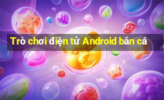 Trò chơi điện tử Android bắn cá