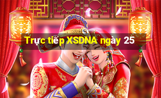 Trực tiếp XSDNA ngày 25