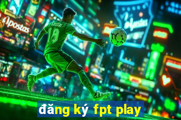 đăng ký fpt play