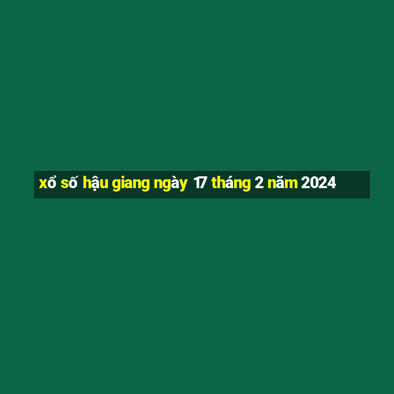 xổ số hậu giang ngày 17 tháng 2 năm 2024