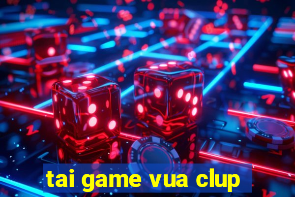 tai game vua clup